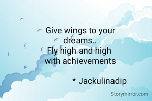 Give wings to your
dreams..
Fly high and high 
with achievements

                  * Jackulinadip