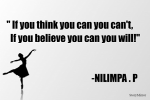 '' If you think you can you can't,
      If you believe you can you will!''