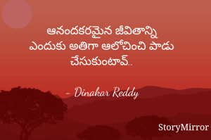 ఆనందకరమైన జీవితాన్ని
ఎందుకు అతిగా ఆలోచించి పాడు చేసుకుంటావ్..

- Dinakar Reddy