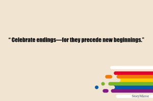 “ Celebrate endings—for they precede new beginnings.”