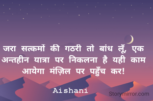 जरा सत्कर्मो की गठरी तो बांध लूँ, एक अन्तहीन यात्रा पर निकलना है यही काम आयेगा मंज़िल पर पहुँच कर!

Aishani 