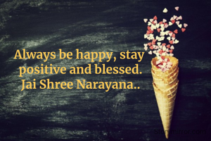 Always be happy, stay 
positive and blessed.
Jai Shree Narayana..