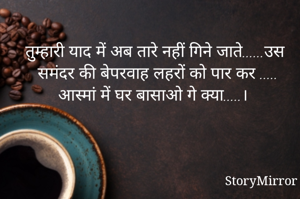 तुम्हारी याद में अब तारे नहीं गिने जाते......उस समंदर की बेपरवाह लहरों को पार कर ..... आस्मां में घर बासाओ गे क्या.....।