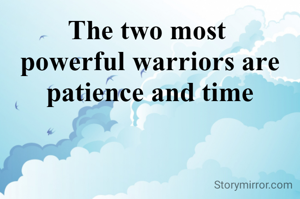 The two most 
powerful warriors are
patience and time
