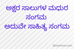 ಅಕ್ಷರ ಸಾಲುಗಳ ಮಧುರ ಸಂಗಮ 
ಅದುವೇ ಸಾಹಿತ್ಯ ಸಂಗಮ