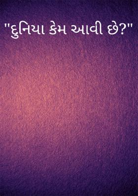 દુનિયા કેમ આવી છે?