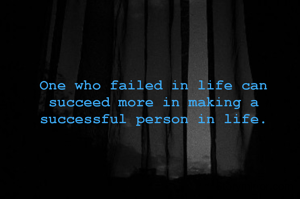 One who failed in life can succeed more in making a successful person in life.
