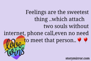          Feelings are the sweetest thing ..which attach   
                two souls without internet, phone call,even no need to meet that person..🎈🎈