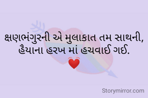 ક્ષણભંગુરની એ મુલાકાત તમ સાથની,
હૈયાના હરખ માં હચવાઈ ગઈ.
💓