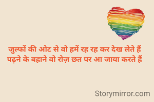 जुल्फों की ओट से वो हमें रह रह कर देख लेते हैं
पढ़ने के बहाने वो रोज़ छत पर आ जाया करते हैं