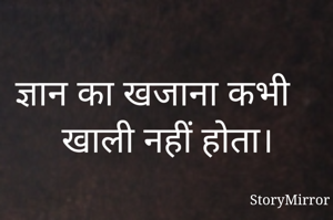 ज्ञान का खजाना कभी खाली नहीं होता।