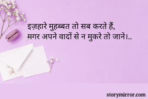 इज़हारे मुहब्बत तो सब करते हैं,
मगर अपने वादों से न मुकरे तो जाने।..