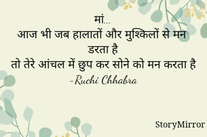 मां...
आज भी जब हालातों और मुश्किलों से मन डरता है
तो तेरे आंचल में छुप कर सोने को मन करता है

