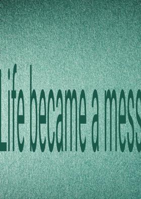 Life Became A Mess!