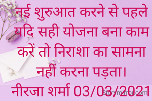 नई शुरुआत करने से पहले यदि सही योजना बना काम करें तो निराशा का सामना नहीं करना पड़ता।
नीरजा शर्मा 03/03/2021