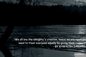 "We all are the almighty's creation, hence we are equal and we need to treat everyone equally by giving them respect"