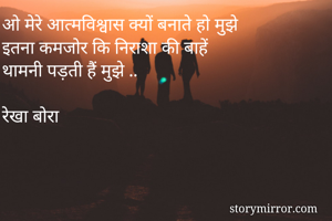 ओ मेरे आत्मविश्वास क्यों बनाते हो मुझे 
इतना कमजोर कि निराशा की बाहें 
थामनी पड़ती हैं मुझे ..

रेखा बोरा 
