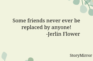 Some friends never ever be replaced by anyone!
                         -Jerlin Flower