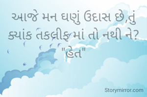 આજે મન ઘણું ઉદાસ છે,તું ક્યાંક તકલીફ માં તો નથી ને?
"હેત"