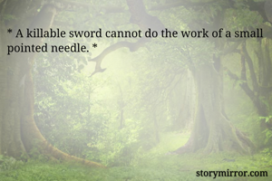 * A killable sword cannot do the work of a small pointed needle. *