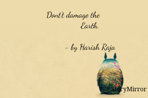 Dont't damage the 
               Earth.

                - by Harish Raja 