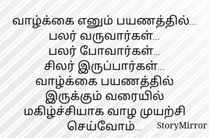வாழ்க்கை எனும் பயணத்தில்...
பலர் வருவார்கள்...
பலர் போவார்கள்...
சிலர் இருப்பார்கள்...
வாழ்க்கை பயணத்தில் இருக்கும் வரையில்
மகிழ்ச்சியாக வாழ முயற்சி செய்வோம்...