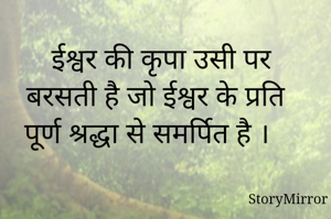 ईश्वर की कृपा उसी पर बरसती है जो ईश्वर के प्रति पूर्ण श्रद्धा से समर्पित है ।