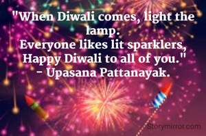 "When Diwali comes, light the lamp.
Everyone likes lit sparklers,
 Happy Diwali to all of you."
- Upasana Pattanayak.