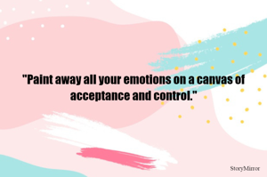 "Paint away all your emotions on a canvas of acceptance and control."