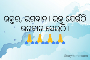 ଭକ୍ତର, ଭଗବାନ। ଭକ୍ତ ଯେଉଁଠି ଭଗବାନ ସେଇଠି।
🙏🙏🙏🙏