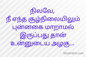 நிலவே, 
நீ எந்த சூழ்நிலையிலும் புன்னகை மாறாமல் இருப்பது தான் உன்னுடைய அழகு... 
