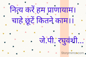 नित्य करें हम प्राणायाम।
चाहे छूटें कितने काम।।

                   जे.पी. रघुवंशी...