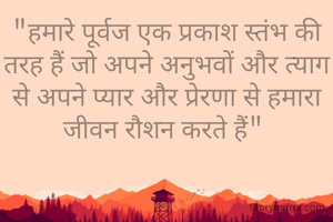 "हमारे पूर्वज एक प्रकाश स्तंभ की तरह हैं जो अपने अनुभवों और त्याग से अपने प्यार और प्रेरणा से हमारा जीवन रौशन करते हैं" 