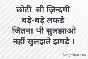 छोटी  सी ज़िन्दगी 
बड़े-बड़े लफड़े 
जितना भी सुलझाओ
नहीं सुलझते झगड़े ।


