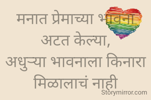 मनात प्रेमाच्या भावना अटत केल्या,
अधुऱ्या भावनाला किनारा मिळालाचं नाही