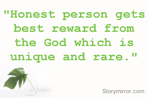 "Honest person gets best reward from the God which is unique and rare."