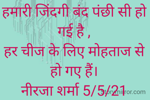 हमारी जिंदगी बंद पंछी सी हो गई है ,
हर चीज के लिए मोहताज से हो गए हैं।
नीरजा शर्मा 5/5/21