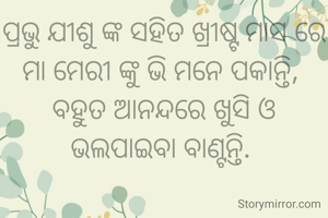 ପ୍ରଭୁ ଯୀଶୁ ଙ୍କ ସହିତ ଖ୍ରୀଷ୍ଟ ମାସ ରେ ମା ମେରୀ ଙ୍କୁ ଭି ମନେ ପକାନ୍ତି, 
ବହୁତ ଆନନ୍ଦରେ ଖୁସି ଓ ଭଲପାଇବା ବାଣ୍ଟନ୍ତି. 