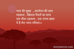 प्यार की सुबह  , अपनेपन की शाम
महकता , खिलता रिश्तों का साथ 
एक मीठा एहसास , एक नगमा खास
ये है मेरा न्यारा परिवार।।