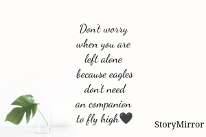 Don't worry 
when you are 
left alone 
because eagles
 don't need 
an companion 
to fly high🖤