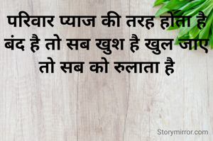 परिवार प्याज की तरह होता है बंद है तो सब खुश है खुल जाए तो सब को रुलाता है
