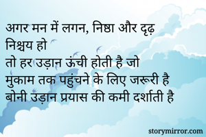 अगर मन में लगन, निष्ठा और दृढ़ निश्चय हो
तो हर उड़ान ऊंची होती है जो
मुकाम तक पहुंचने के लिए जरूरी है
बोनी उड़ान प्रयास की कमी दर्शाती है

