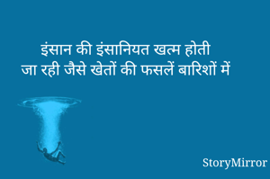 इंसान की इंसानियत खत्म होती
जा रही जैसे खेतों की फसलें बारिशों में ख़राब होती जा रही 