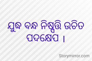 ଯୁଦ୍ଧ ବନ୍ଧ ନିଷ୍ପତ୍ତି ଉଚିତ ପଦକ୍ଷେପ ।