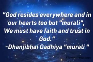 "God resides everywhere and in our hearts too but "murali", 
We must have faith and trust in God."
-Dhanjibhai Gadhiya "murali "