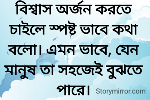 বিশ্বাস অর্জন করতে চাইলে স্পষ্ট ভাবে কথা বলো। এমন ভাবে, যেন মানুষ তা সহজেই বুঝতে পারে।