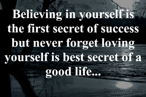 Believing in yourself is the first secret of success but never forget loving yourself is best secret of a good life...