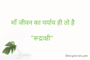  माँ जीवन का पर्याय ही तो है

"रूद्राक्षी"