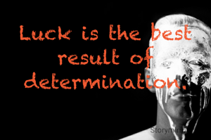 Luck is the best result of determination.