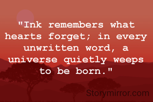 "Ink remembers what hearts forget; in every unwritten word, a universe quietly weeps to be born."